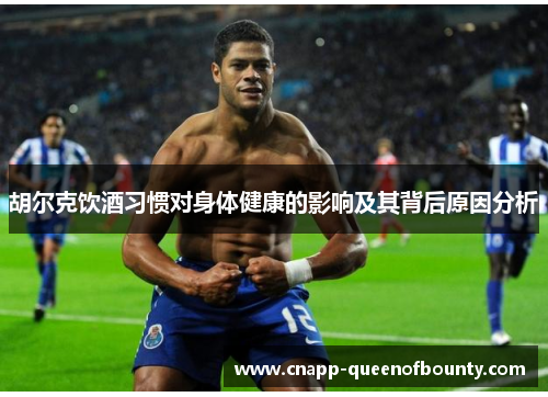 胡尔克饮酒习惯对身体健康的影响及其背后原因分析
