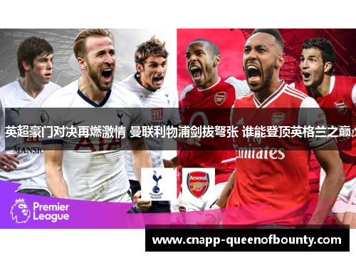 英超豪门对决再燃激情 曼联利物浦剑拔弩张 谁能登顶英格兰之巅