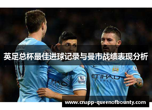 英足总杯最佳进球记录与曼市战绩表现分析