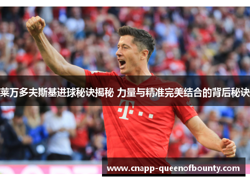 莱万多夫斯基进球秘诀揭秘 力量与精准完美结合的背后秘诀