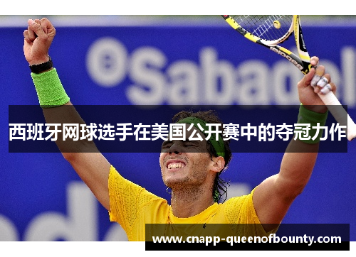 西班牙网球选手在美国公开赛中的夺冠力作