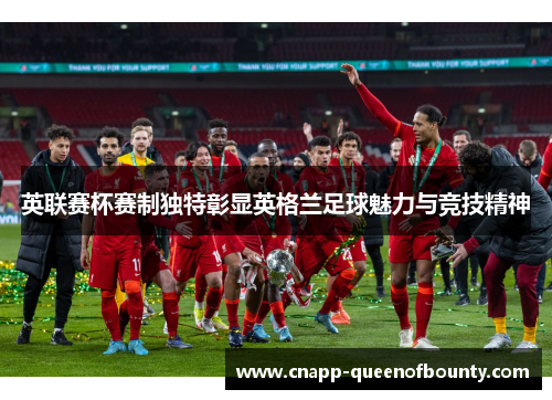 英联赛杯赛制独特彰显英格兰足球魅力与竞技精神