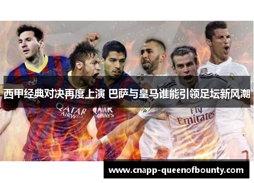 西甲经典对决再度上演 巴萨与皇马谁能引领足坛新风潮