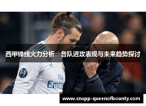 西甲锋线火力分析：各队进攻表现与未来趋势探讨