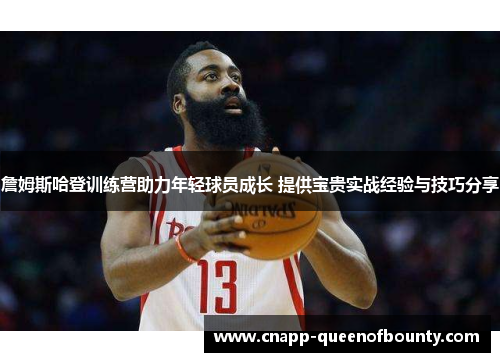 詹姆斯哈登训练营助力年轻球员成长 提供宝贵实战经验与技巧分享