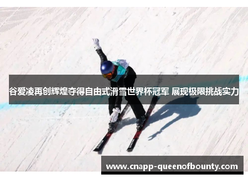 谷爱凌再创辉煌夺得自由式滑雪世界杯冠军 展现极限挑战实力