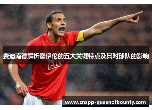 费迪南德解析霍伊伦的五大关键特点及其对球队的影响