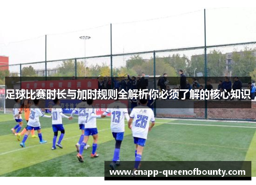 足球比赛时长与加时规则全解析你必须了解的核心知识