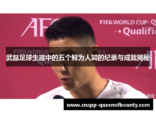 武磊足球生涯中的五个鲜为人知的纪录与成就揭秘