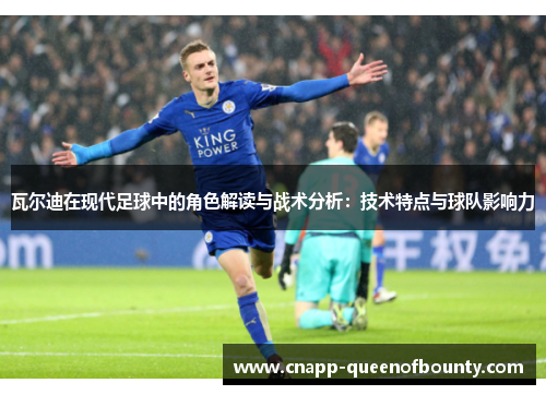 瓦尔迪在现代足球中的角色解读与战术分析：技术特点与球队影响力