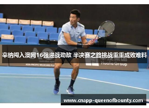 辛纳闯入澳网16强迎战劲敌 半决赛之路挑战重重成败难料