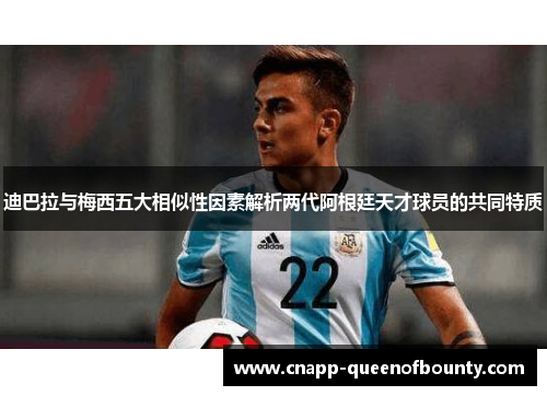 迪巴拉与梅西五大相似性因素解析两代阿根廷天才球员的共同特质