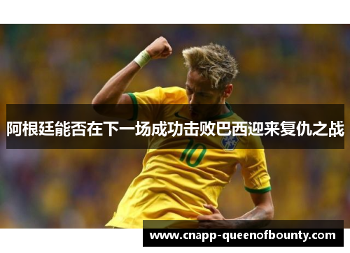 阿根廷能否在下一场成功击败巴西迎来复仇之战