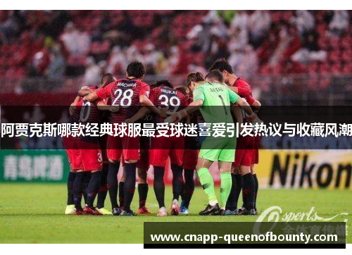 阿贾克斯哪款经典球服最受球迷喜爱引发热议与收藏风潮