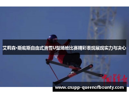 艾莉森·斯密斯自由式滑雪U型场地比赛精彩表现展现实力与决心