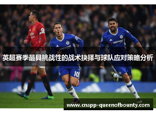 英超赛季最具挑战性的战术抉择与球队应对策略分析