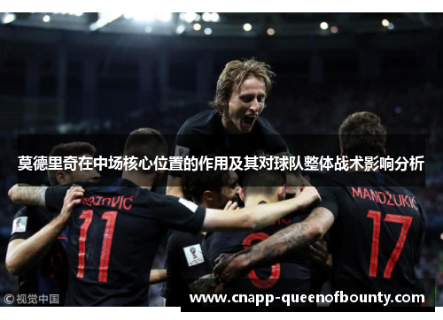 莫德里奇在中场核心位置的作用及其对球队整体战术影响分析