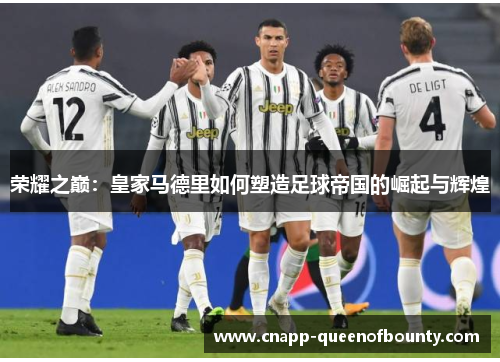 荣耀之巅：皇家马德里如何塑造足球帝国的崛起与辉煌