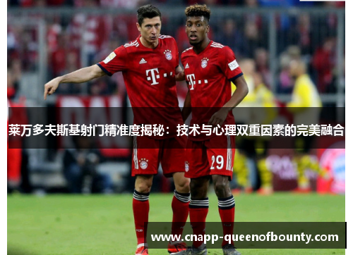 莱万多夫斯基射门精准度揭秘：技术与心理双重因素的完美融合