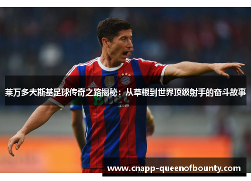 莱万多夫斯基足球传奇之路揭秘：从草根到世界顶级射手的奋斗故事