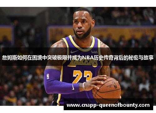 詹姆斯如何在困境中突破极限并成为NBA历史传奇背后的秘密与故事
