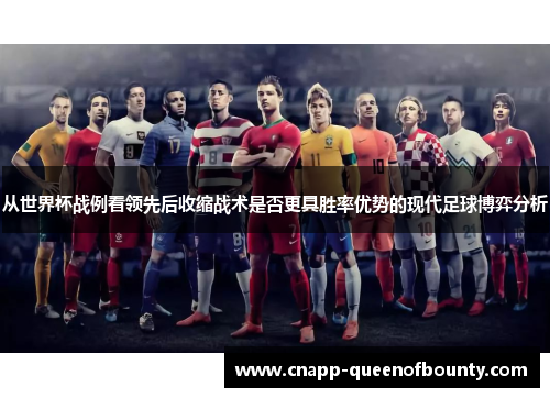 从世界杯战例看领先后收缩战术是否更具胜率优势的现代足球博弈分析