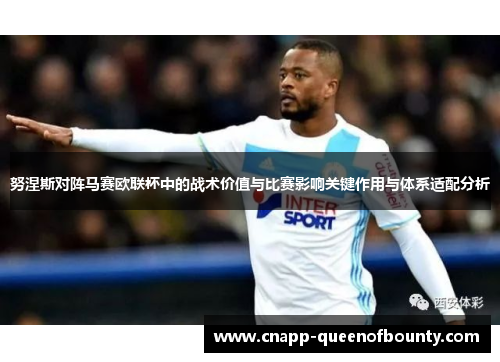 努涅斯对阵马赛欧联杯中的战术价值与比赛影响关键作用与体系适配分析