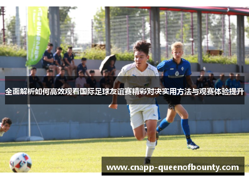 全面解析如何高效观看国际足球友谊赛精彩对决实用方法与观赛体验提升