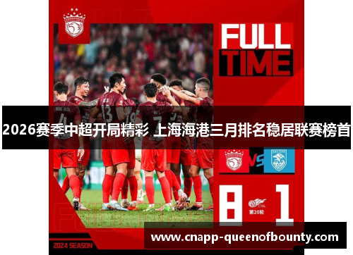 2026赛季中超开局精彩 上海海港三月排名稳居联赛榜首