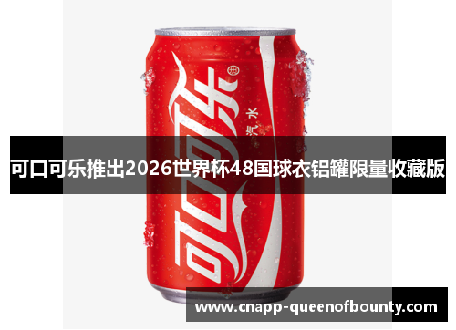 可口可乐推出2026世界杯48国球衣铝罐限量收藏版