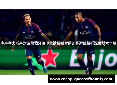 库卢塞夫斯基对阵葡萄牙法甲关键数据背后比赛逻辑解析深度战术全景