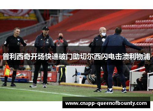 普利西奇开场快速破门助切尔西闪电击溃利物浦