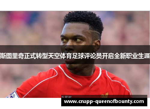 斯图里奇正式转型天空体育足球评论员开启全新职业生涯