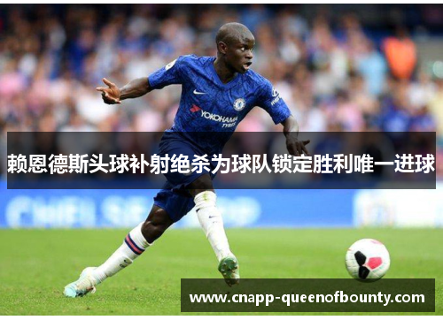 赖恩德斯头球补射绝杀为球队锁定胜利唯一进球