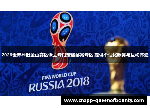 2026世界杯旧金山赛区设立专门球迷邮寄专区 提供个性化服务与互动体验