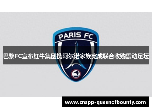 巴黎FC宣布红牛集团携阿尔诺家族完成联合收购震动足坛